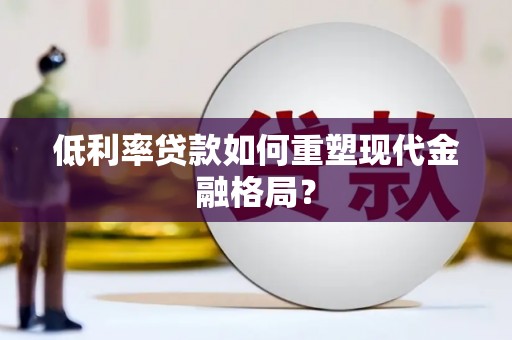 凉山低利率贷款如何重塑现代金融格局？