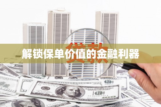 凉山解锁保单价值的金融利器
