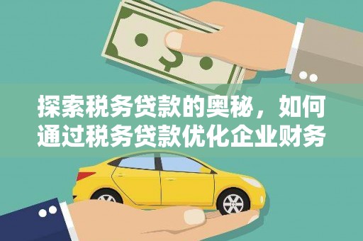 凉山探索税务贷款的奥秘，如何通过税务贷款优化企业财务