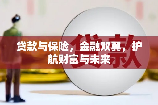 凉山贷款与保险，金融双翼，护航财富与未来