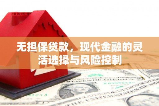凉山无担保贷款，现代金融的灵活选择与风险控制