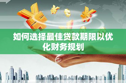凉山如何选择最佳贷款期限以优化财务规划