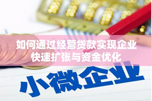 凉山如何通过经营贷款实现企业快速扩张与资金优化