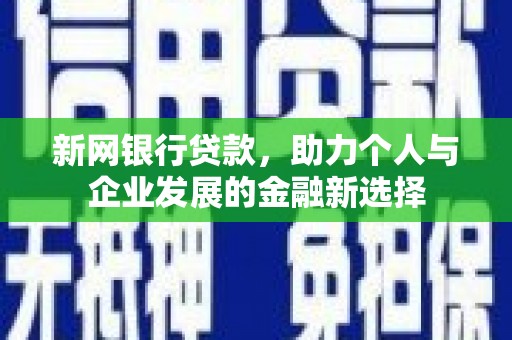 凉山新网银行贷款，助力个人与企业发展的金融新选择