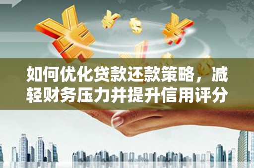 凉山如何优化贷款还款策略，减轻财务压力并提升信用评分