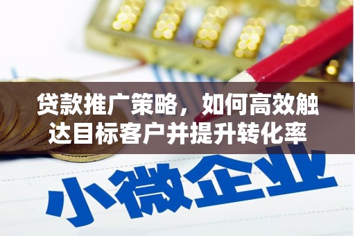 凉山贷款推广策略，如何高效触达目标客户并提升转化率