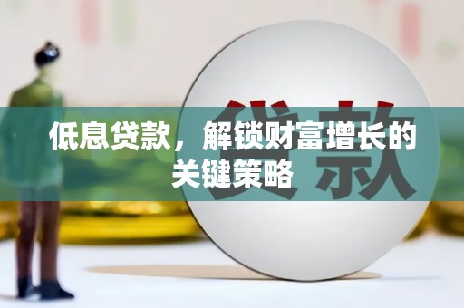 凉山低息贷款，解锁财富增长的关键策略
