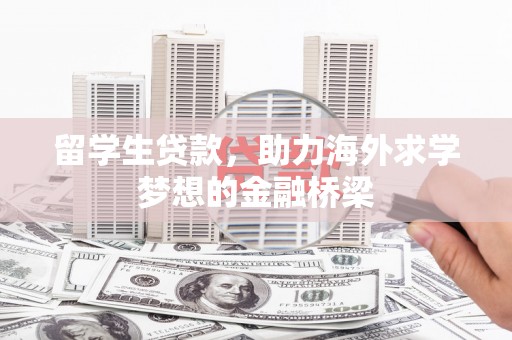 凉山留学生贷款，助力海外求学梦想的金融桥梁