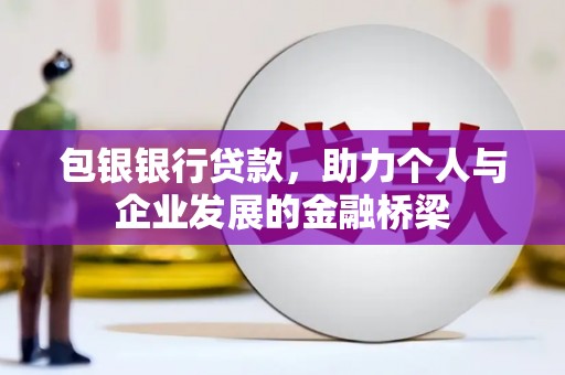 凉山包银银行贷款，助力个人与企业发展的金融桥梁