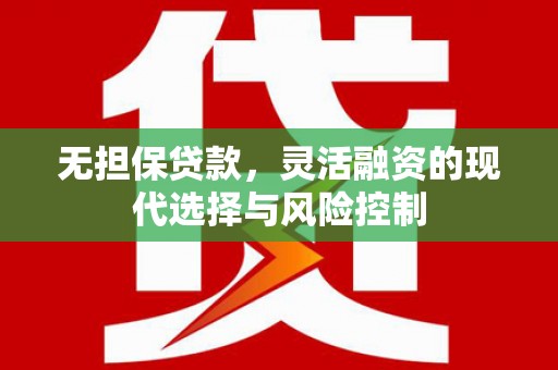 凉山无担保贷款，灵活融资的现代选择与风险控制