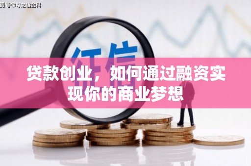 凉山贷款创业，如何通过融资实现你的商业梦想