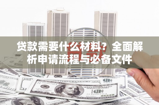 凉山贷款需要什么材料？全面解析申请流程与必备文件