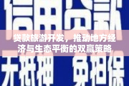 凉山贷款旅游开发，推动地方经济与生态平衡的双赢策略
