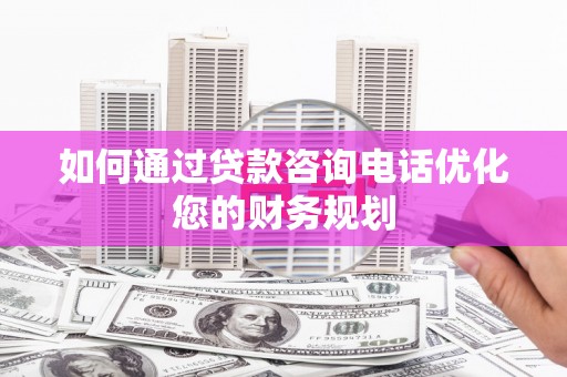 凉山如何通过贷款咨询电话优化您的财务规划