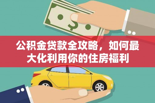 凉山公积金贷款全攻略，如何最大化利用你的住房福利