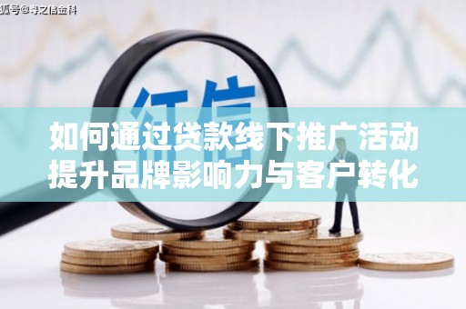 凉山如何通过贷款线下推广活动提升品牌影响力与客户转化率