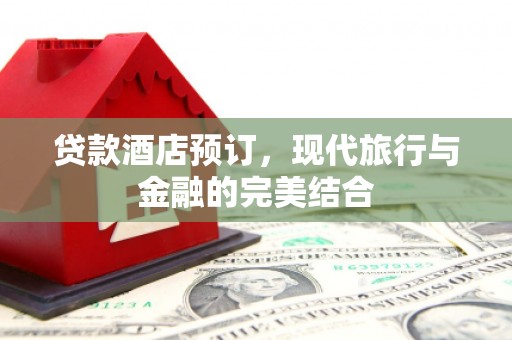 凉山贷款酒店预订，现代旅行与金融的完美结合