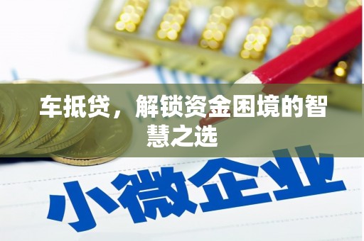凉山车抵贷，解锁资金困境的智慧之选