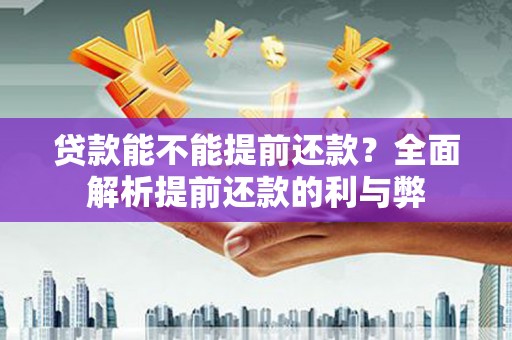 凉山贷款能不能提前还款？全面解析提前还款的利与弊