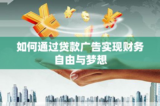 凉山如何通过贷款广告实现财务自由与梦想