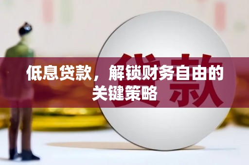 凉山低息贷款，解锁财务自由的关键策略