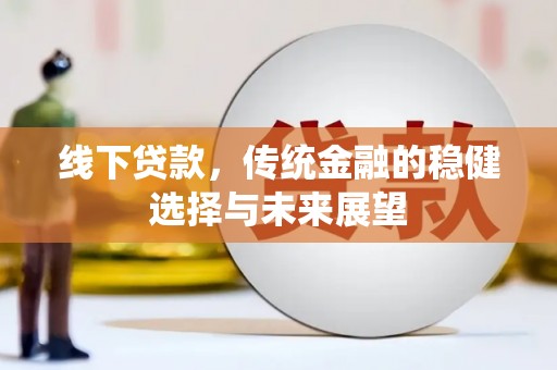 凉山线下贷款，传统金融的稳健选择与未来展望