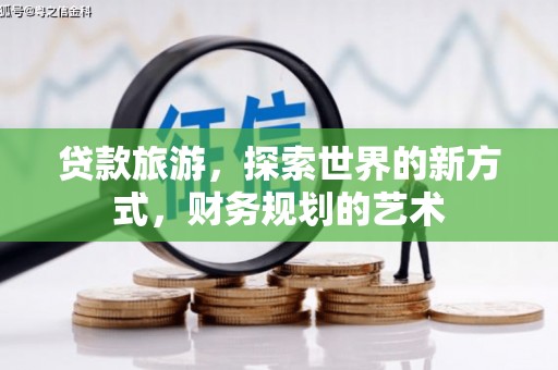 凉山贷款旅游，探索世界的新方式，财务规划的艺术