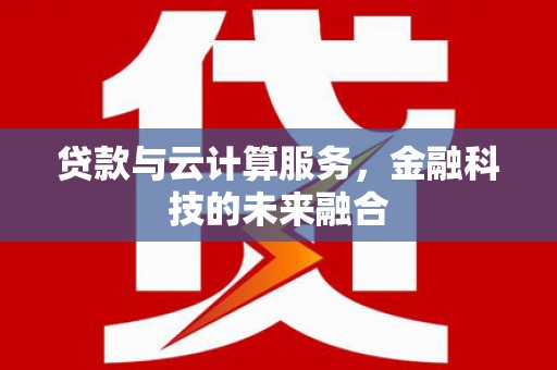 凉山贷款与云计算服务，金融科技的未来融合
