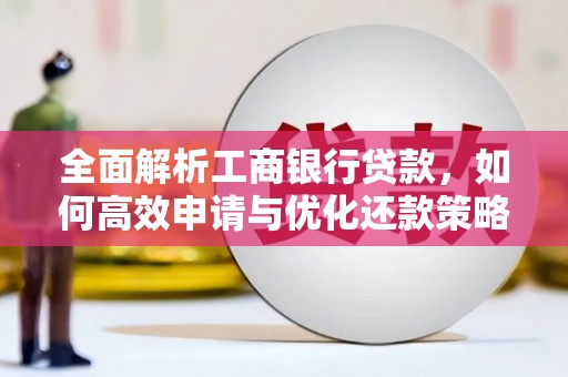 凉山全面解析工商银行贷款，如何高效申请与优化还款策略