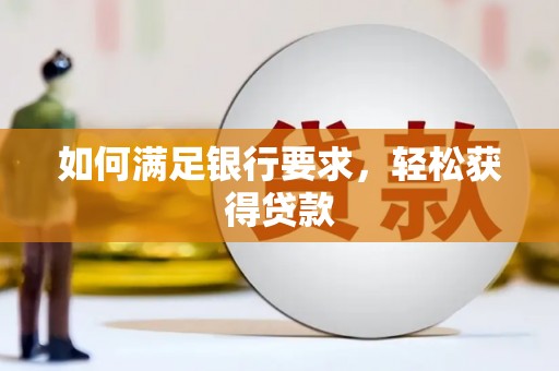凉山如何满足银行要求，轻松获得贷款