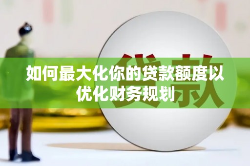凉山如何最大化你的贷款额度以优化财务规划