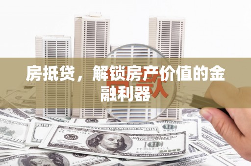 凉山房抵贷，解锁房产价值的金融利器