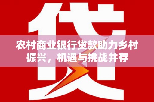 凉山农村商业银行贷款助力乡村振兴，机遇与挑战并存