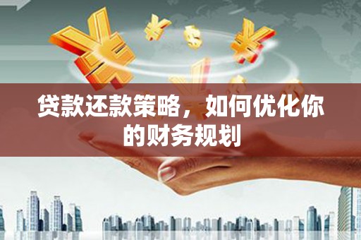 凉山贷款还款策略，如何优化你的财务规划