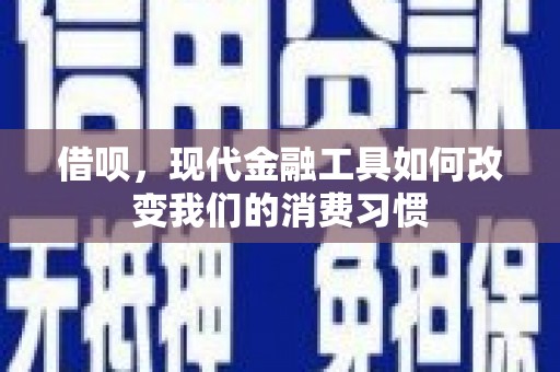 凉山借呗，现代金融工具如何改变我们的消费习惯