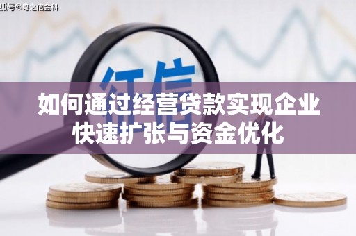 凉山如何通过经营贷款实现企业快速扩张与资金优化