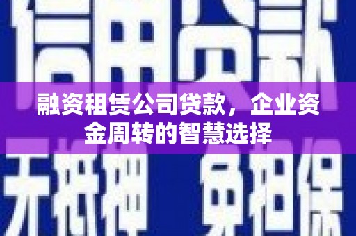 凉山融资租赁公司贷款，企业资金周转的智慧选择