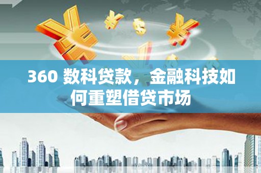 凉山360 数科贷款，金融科技如何重塑借贷市场
