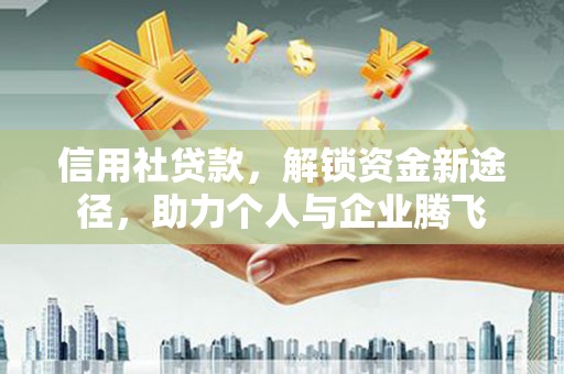 凉山信用社贷款，解锁资金新途径，助力个人与企业腾飞