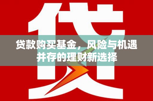 凉山贷款购买基金，风险与机遇并存的理财新选择