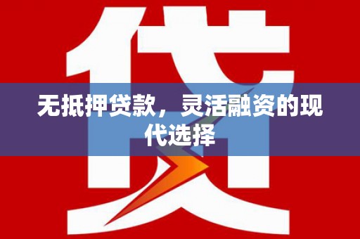 凉山无抵押贷款，灵活融资的现代选择