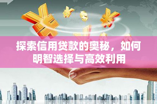 凉山探索信用贷款的奥秘，如何明智选择与高效利用