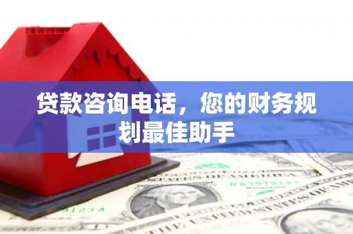 凉山贷款咨询电话，您的财务规划最佳助手