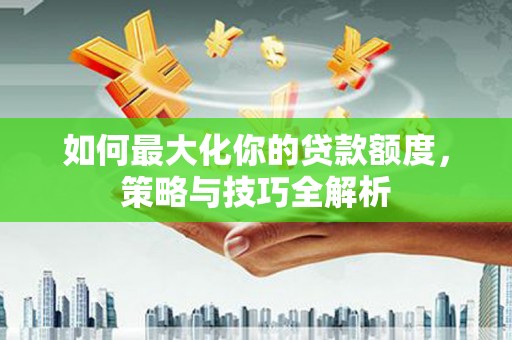 凉山如何最大化你的贷款额度，策略与技巧全解析