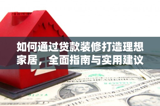 凉山如何通过贷款装修打造理想家居，全面指南与实用建议