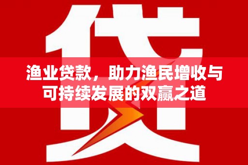 凉山渔业贷款，助力渔民增收与可持续发展的双赢之道