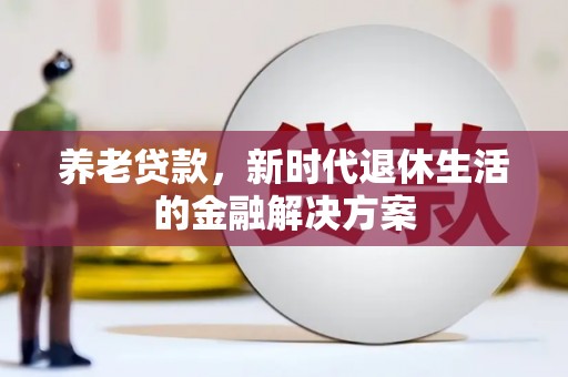 凉山养老贷款，新时代退休生活的金融解决方案