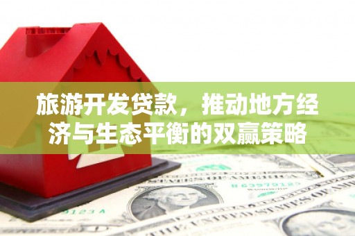 凉山旅游开发贷款，推动地方经济与生态平衡的双赢策略