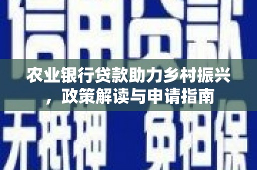 凉山农业银行贷款助力乡村振兴，政策解读与申请指南