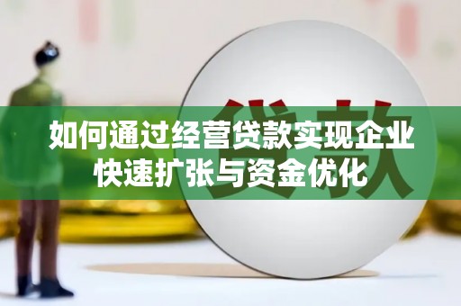 凉山如何通过经营贷款实现企业快速扩张与资金优化